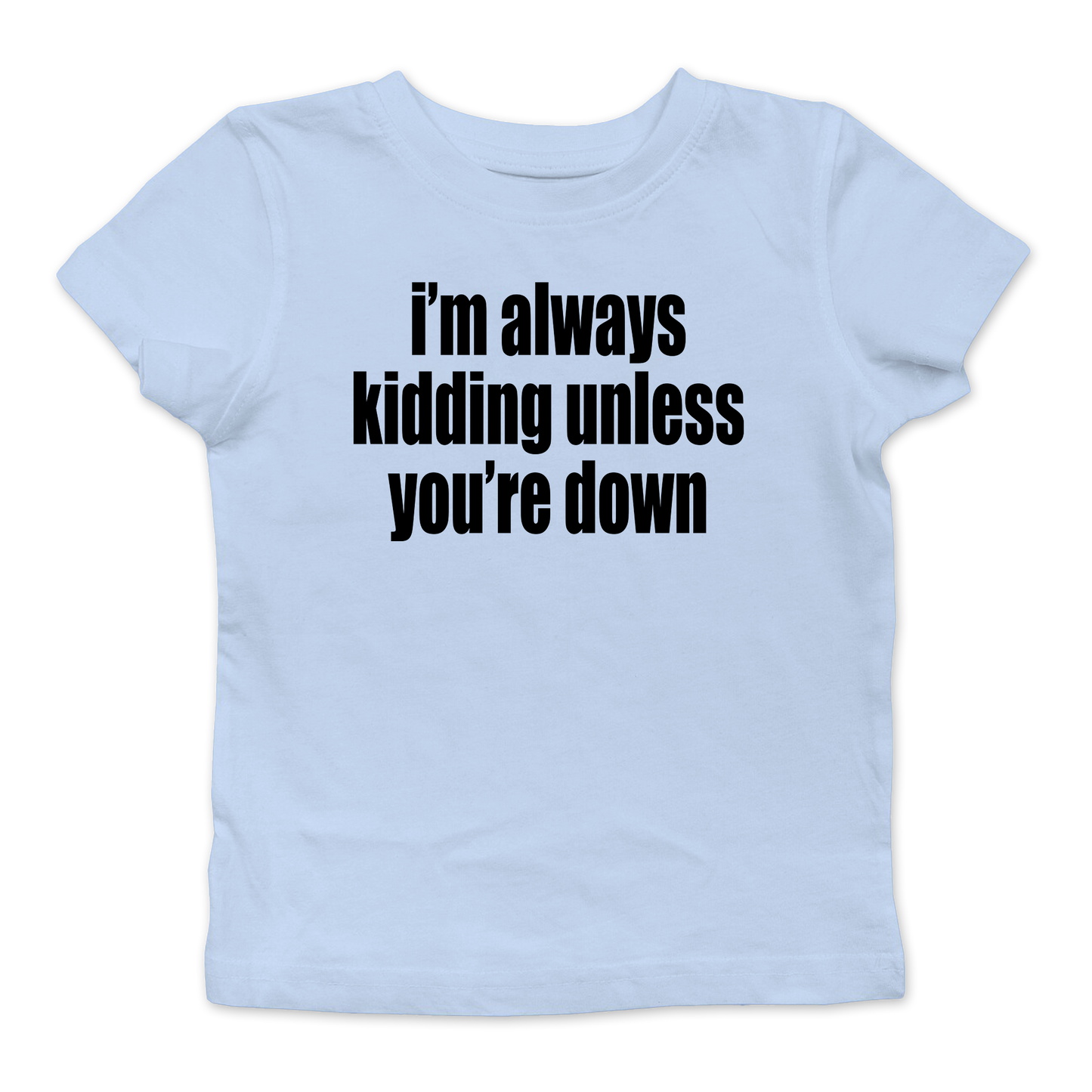 I'm Always Kidding Unless You're Down Baby Tee