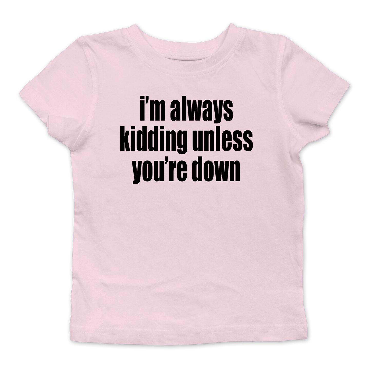 I'm Always Kidding Unless You're Down Baby Tee