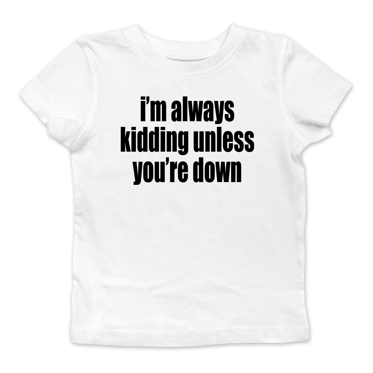 I'm Always Kidding Unless You're Down Baby Tee