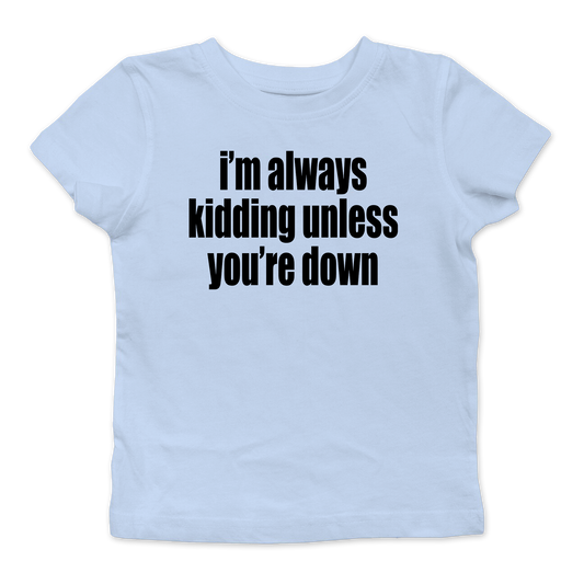 I'm Always Kidding Unless You're Down Baby Tee